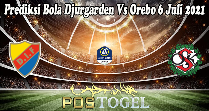 Prediksi Bola Djurgarden Vs Orebo 6 Juli 2021